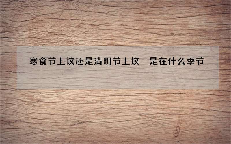 寒食节上坟还是清明节上坟 是在什么季节